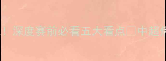 图片 🔥广州恒大VS[对手]明日巅峰战！深度赛前必看五大看点🌟中超焦点广州足球恒大动态赛程攻略2